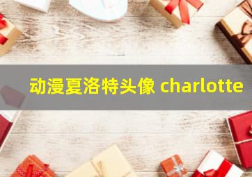 动漫夏洛特头像 charlotte